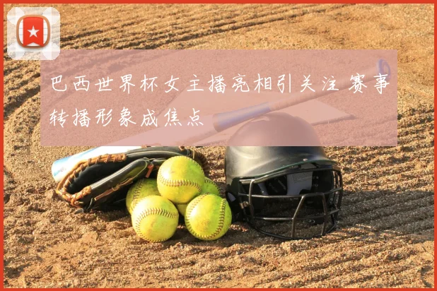 巴西世界杯女主播亮相引关注 赛事转播形象成焦点