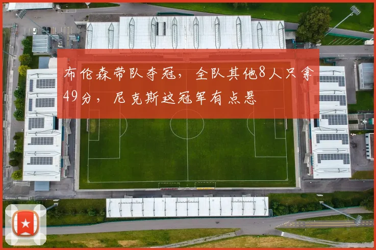 布伦森带队夺冠，全队其他8人只拿49分，尼克斯这冠军有点悬