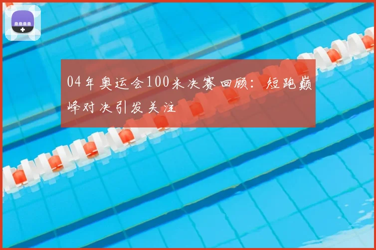04年奥运会100米决赛回顾:短跑巅峰对决引发关注