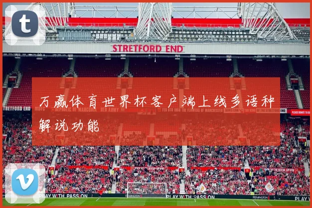 万赢体育世界杯客户端上线多语种解说功能