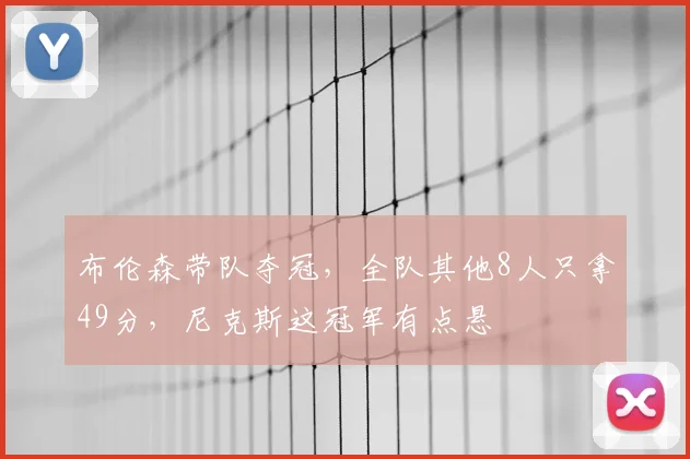 布伦森带队夺冠，全队其他8人只拿49分，尼克斯这冠军有点悬