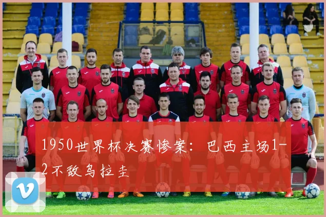 1950世界杯决赛惨案：巴西主场1-2不敌乌拉圭