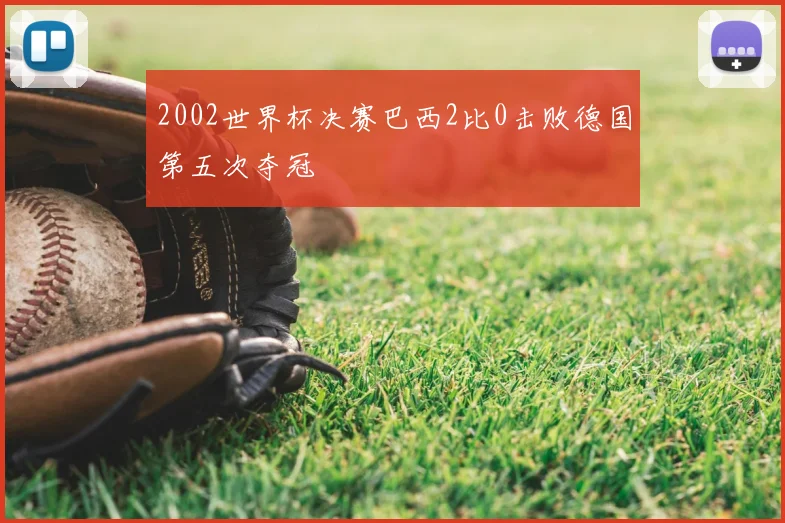 2002世界杯决赛巴西2比0击败德国第五次夺冠